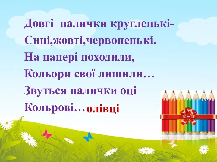 Довгі палички кругленькі- Сині,жовті,червоненькі. На папері походили, Кольори свої лишили… Звуться палички оці Кольрові… олівці