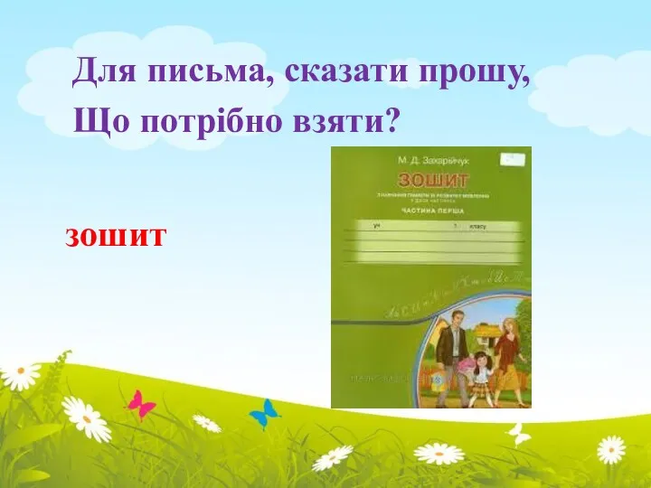 Для письма, сказати прошу, Що потрібно взяти? зошит