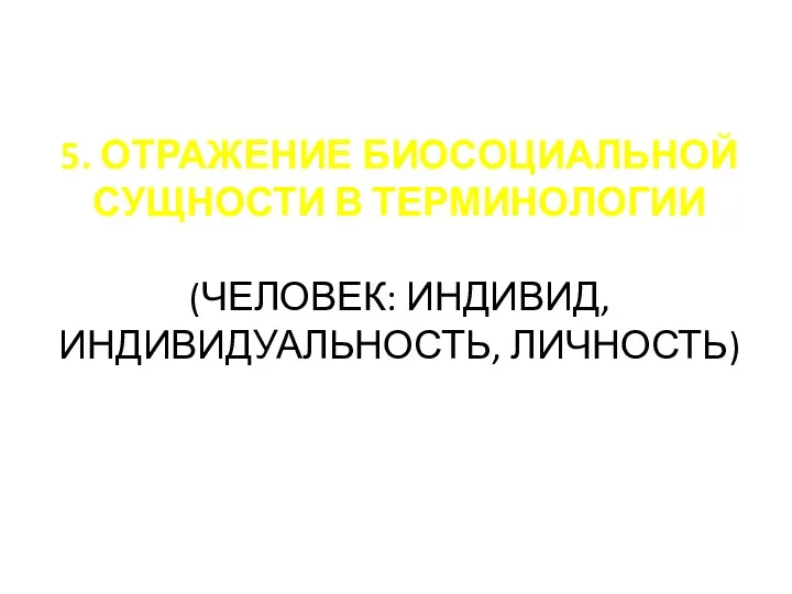 5. ОТРАЖЕНИЕ БИОСОЦИАЛЬНОЙ СУЩНОСТИ В ТЕРМИНОЛОГИИ (ЧЕЛОВЕК: ИНДИВИД, ИНДИВИДУАЛЬНОСТЬ, ЛИЧНОСТЬ)