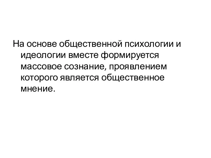 На основе общественной психологии и идеологии вместе формируется массовое сознание, проявлением которого является общественное мнение.