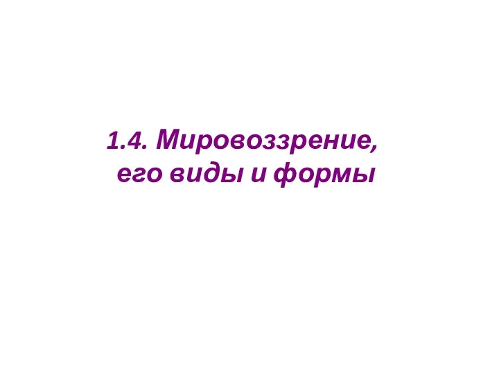 1.4. Мировоззрение, его виды и формы