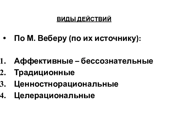 ВИДЫ ДЕЙСТВИЙ По М. Веберу (по их источнику): Аффективные – бессознательные Традиционные Ценностнорациональные Целерациональные