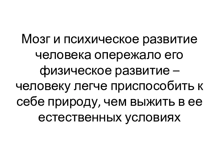 Мозг и психическое развитие человека опережало его физическое развитие – человеку легче приспособить