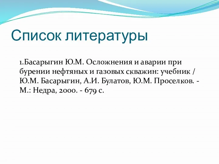 Список литературы 1.Басарыгин Ю.М. Осложнения и аварии при бурении нефтяных