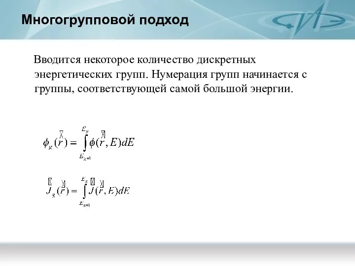 Многогрупповой подход Вводится некоторое количество дискретных энергетических групп. Нумерация групп