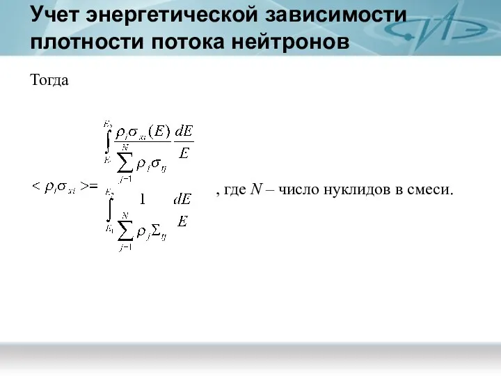 Учет энергетической зависимости плотности потока нейтронов Тогда , где N – число нуклидов в смеси.