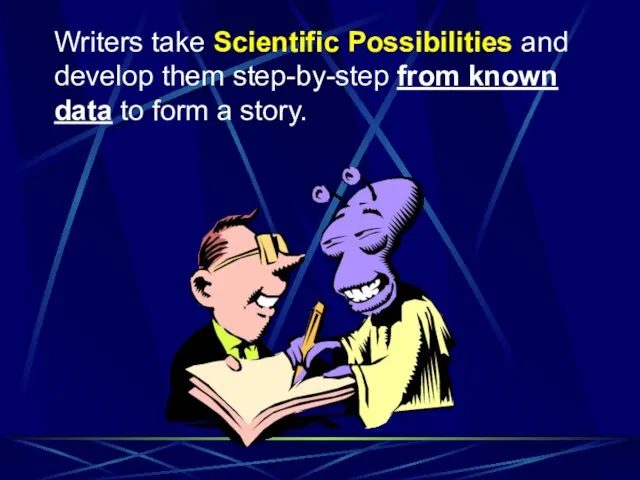 Writers take Scientific Possibilities and develop them step-by-step from known data to form a story.