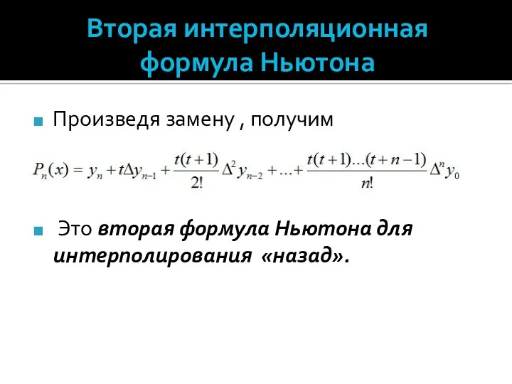 Вторая интерполяционная формула Ньютона Произведя замену , получим Это вторая формула Ньютона для интерполирования «назад».