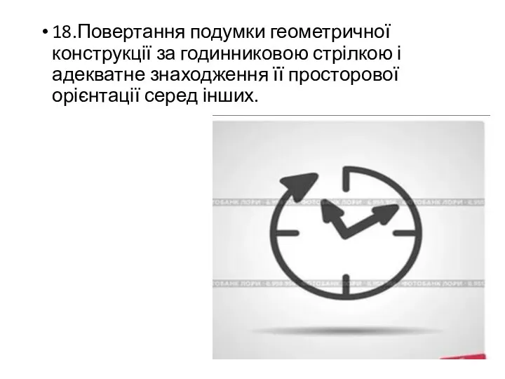 18.Повертання подумки геометричної конструкції за годинниковою стрілкою і адекватне знаходження її просторової орієнтації серед інших.