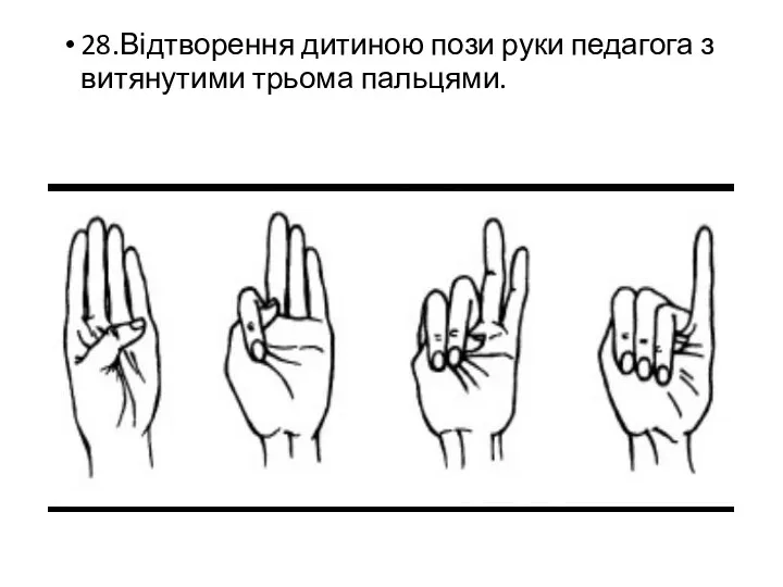 28.Відтворення дитиною пози руки педагога з витянутими трьома пальцями.