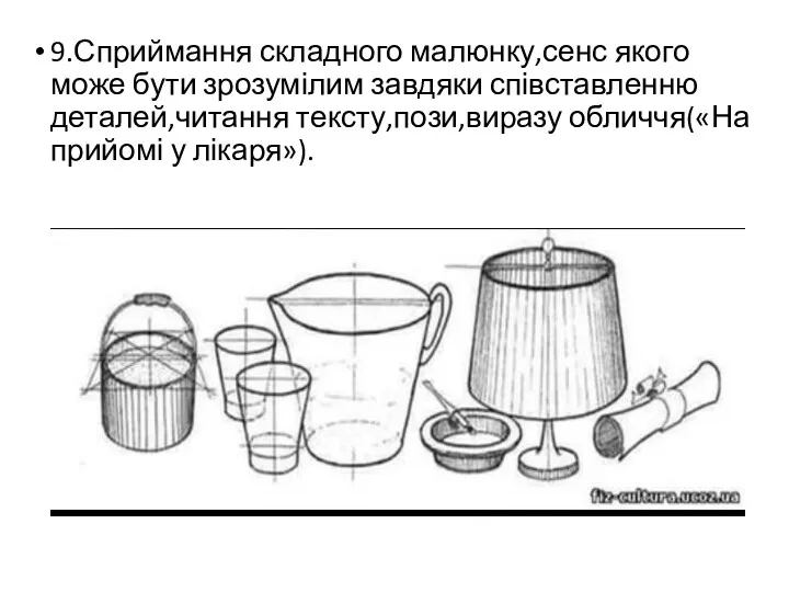 9.Сприймання складного малюнку,сенс якого може бути зрозумілим завдяки співставленню деталей,читання тексту,пози,виразу обличчя(«На прийомі у лікаря»).