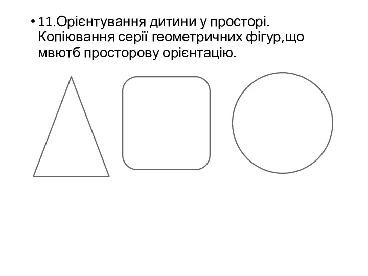 11.Орієнтування дитини у просторі.Копіювання серії геометричних фігур,що мвютб просторову орієнтацію.