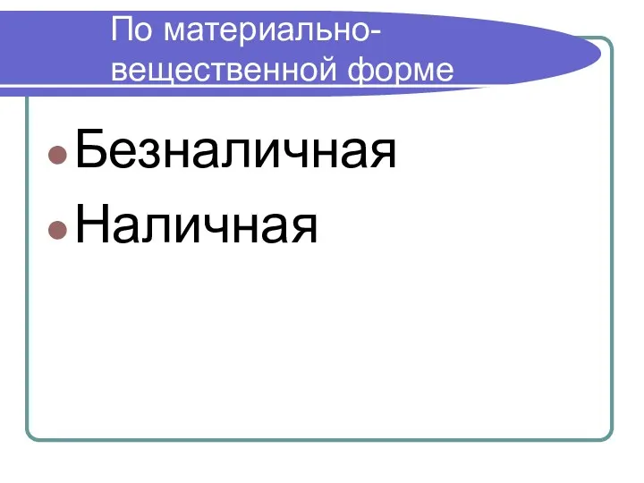 По материально- вещественной форме Безналичная Наличная