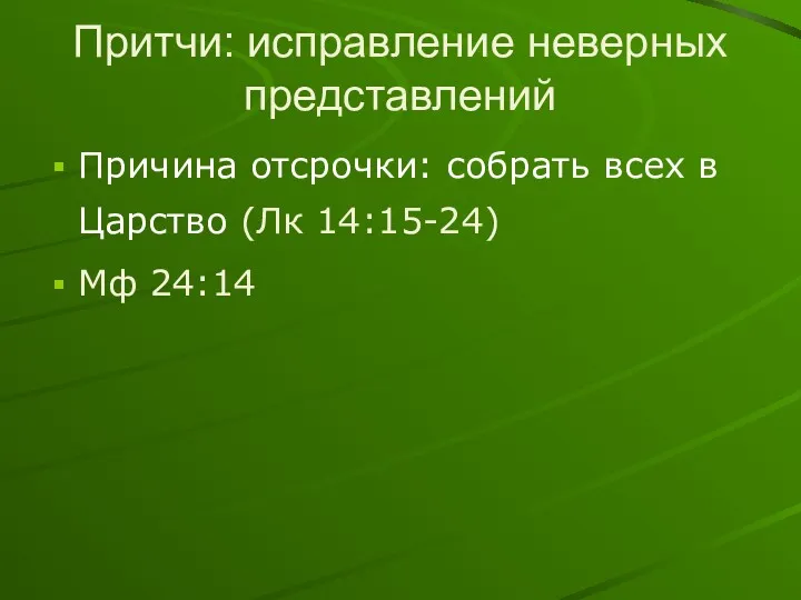 Притчи: исправление неверных представлений Причина отсрочки: собрать всех в Царство (Лк 14:15-24) Мф 24:14