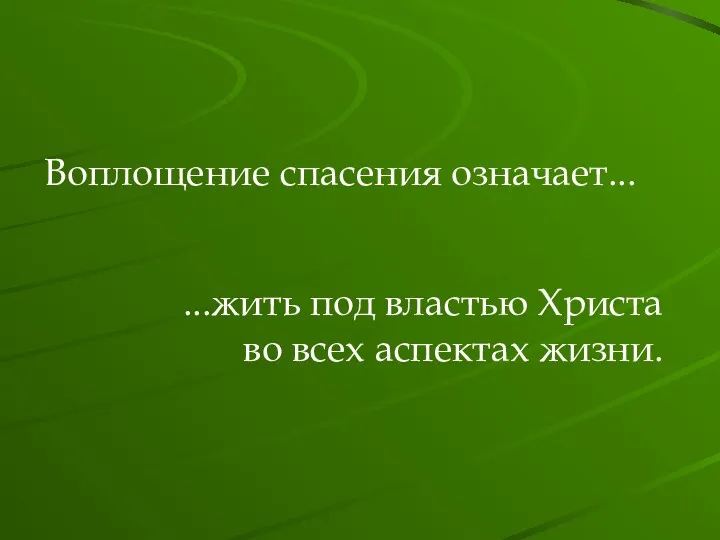 Воплощение спасения означает... ...жить под властью Христа во всех аспектах жизни.