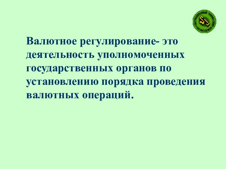 Валютное регулирование- это деятельность уполномоченных государственных органов по установлению порядка проведения валютных операций.