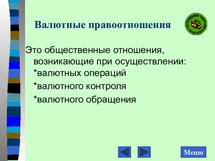 Валютные правоотношения Это общественные отношения, возникающие при осуществлении: *валютных операций *валютного контроля *валютного обращения