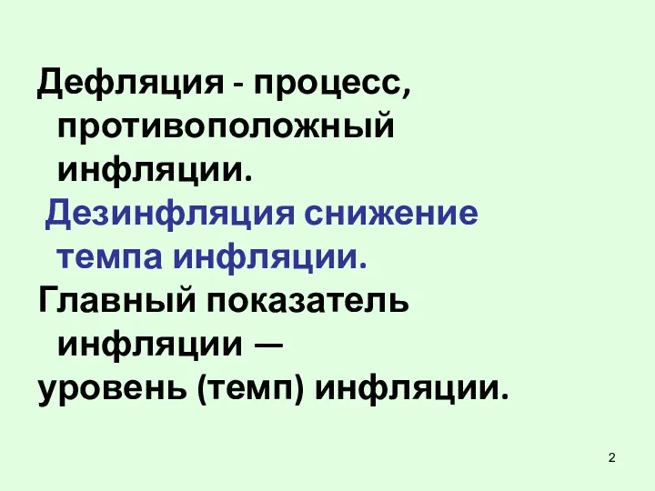 Дефляция - процесс, противоположный инфляции. Дезинфляция снижение темпа инфляции. Главный показатель инфляции — уровень (темп) инфляции.