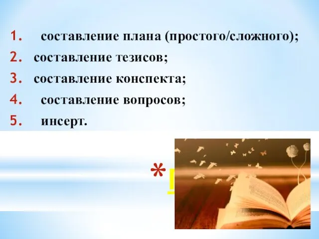 Приемы составление плана (простого/сложного); составление тезисов; составление конспекта; составление вопросов; инсерт.