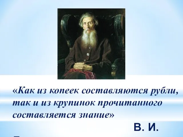 «Как из копеек составляются рубли, так и из крупинок прочитанного составляется знание» В. И. Даль