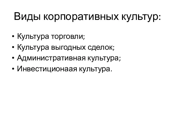 Виды корпоративных культур: Культура торговли; Культура выгодных сделок; Административная культура; Инвестиционаая культура.