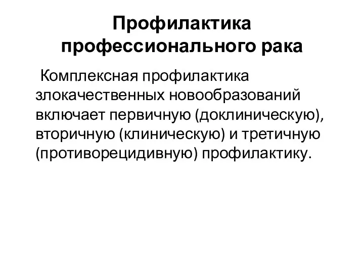 Профилактика профессионального рака Комплексная профилактика злокачественных новообразований включает первичную (доклиническую), вторичную (клиническую) и третичную (противорецидивную) профилактику.