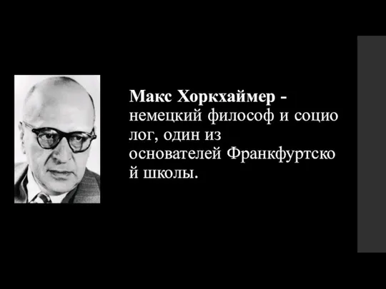 Макс Хоркхаймер -немецкий философ и социолог, один из основателей Франкфуртской школы.