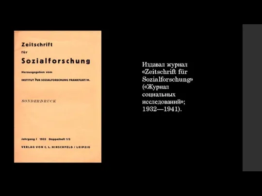 Издавал журнал «Zeitschrift für Sozialforschung» («Журнал социальных исследований»; 1932—1941).
