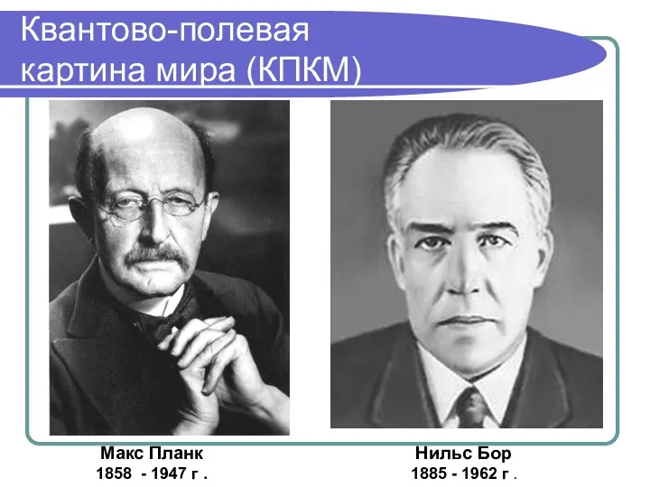 Квантово-полевая картина мира (КПКМ) Макс Планк 1858 - 1947 г