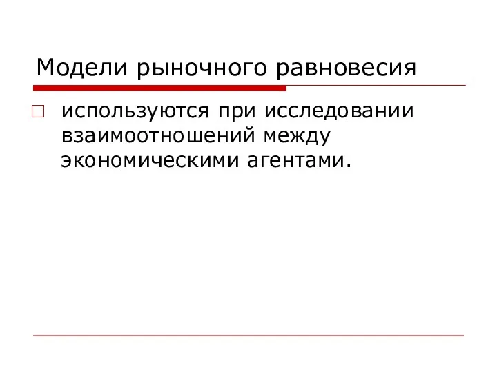 Модели рыночного равновесия используются при исследовании взаимоотношений между экономическими агентами.