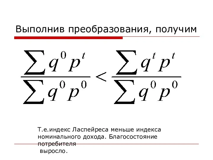 Выполнив преобразования, получим Т.е.индекс Ласпейреса меньше индекса номинального дохода. Благосостояние потребителя выросло.