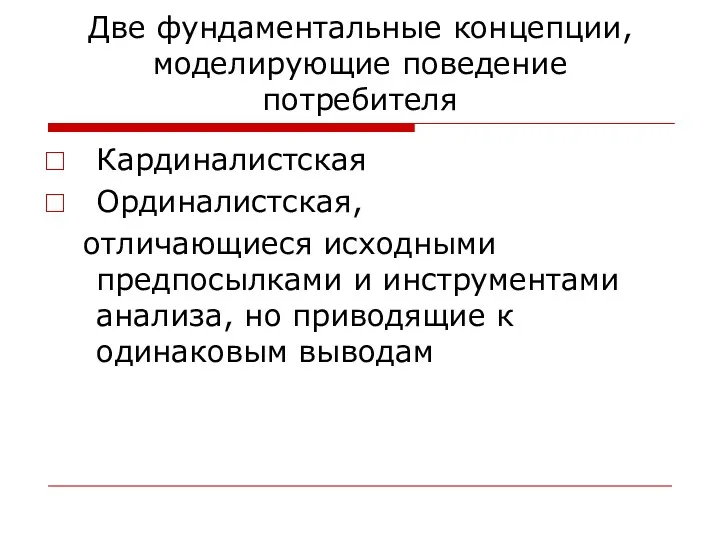 Две фундаментальные концепции, моделирующие поведение потребителя Кардиналистская Ординалистская, отличающиеся исходными