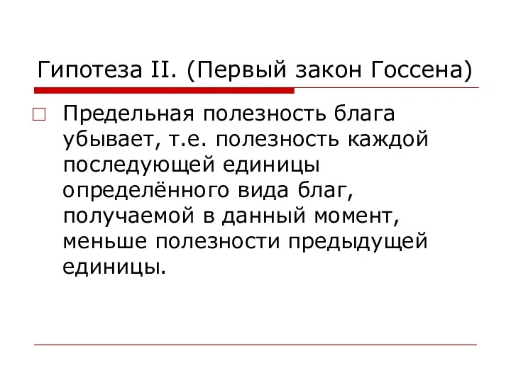 Гипотеза II. (Первый закон Госсена) Предельная полезность блага убывает, т.е.