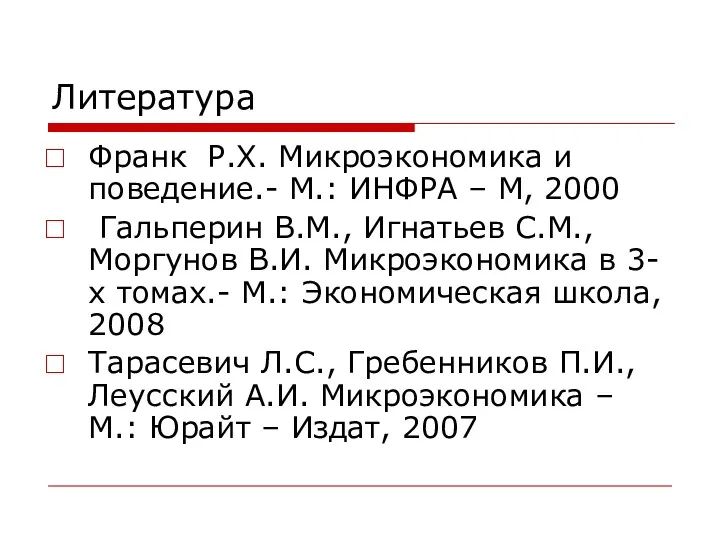 Литература Франк Р.Х. Микроэкономика и поведение.- М.: ИНФРА – М,