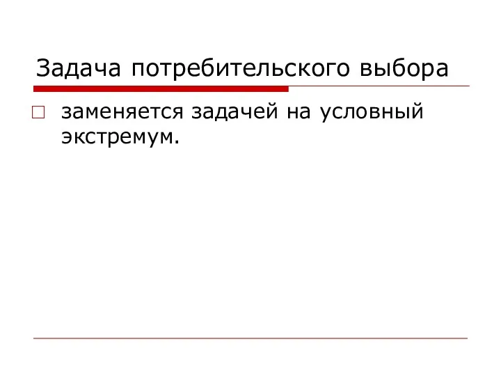 Задача потребительского выбора заменяется задачей на условный экстремум.