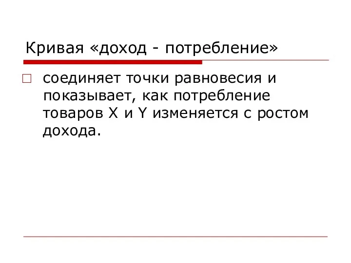 Кривая «доход - потребление» соединяет точки равновесия и показывает, как