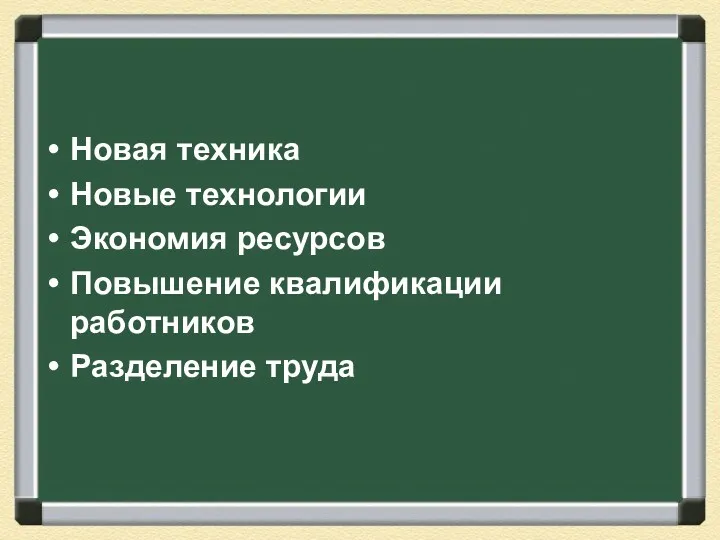 Новая техника Новые технологии Экономия ресурсов Повышение квалификации работников Разделение труда