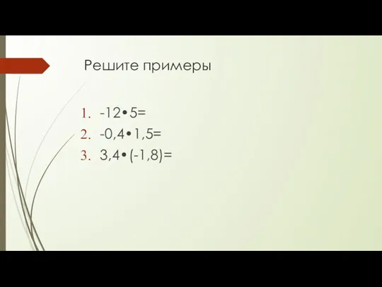 Решите примеры -12•5= -0,4•1,5= 3,4•(-1,8)=