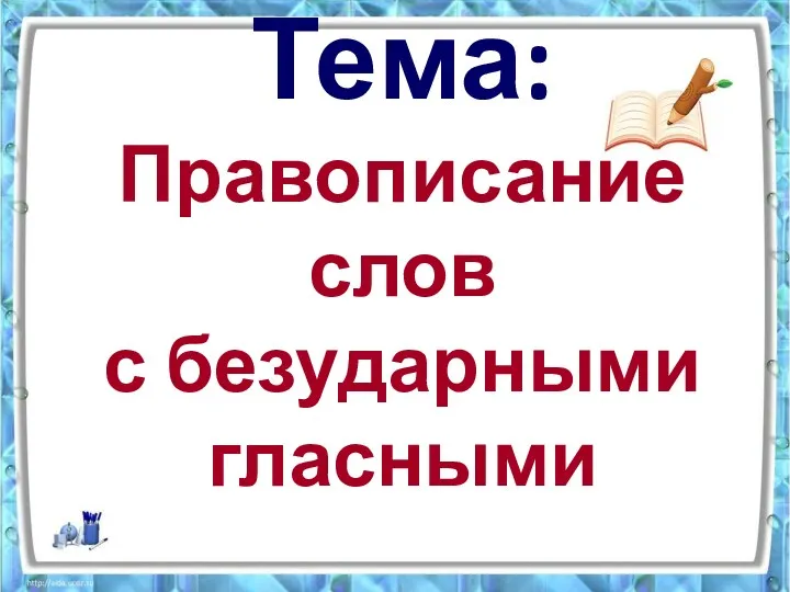 Тема: Правописание слов с безударными гласными