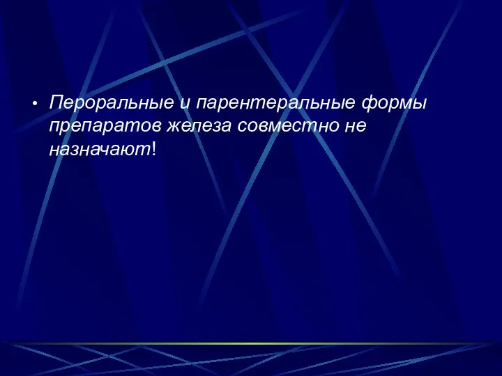 Пероральные и парентеральные формы препаратов железа совместно не назначают!