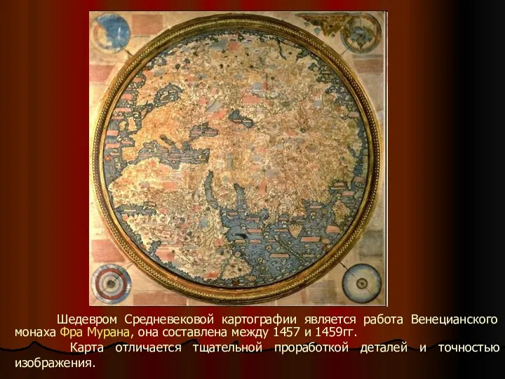 Шедевром Средневековой картографии является работа Венецианского монаха Фра Мурана, она составлена между 1457