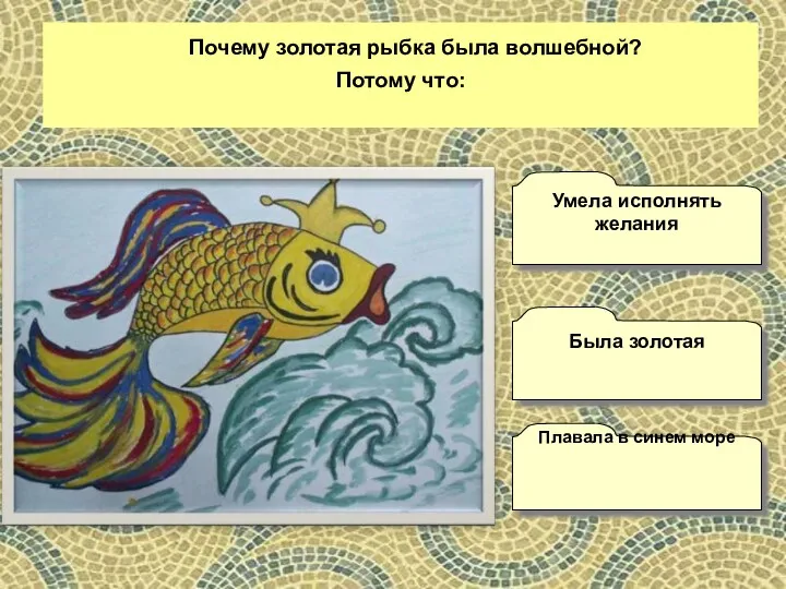 Почему золотая рыбка была волшебной? Потому что: Плавала в синем море Умела исполнять желания Была золотая