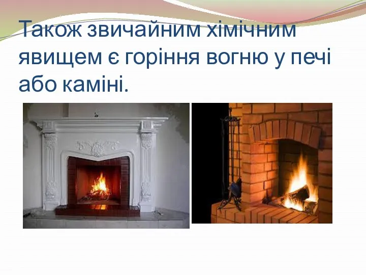 Також звичайним хімічним явищем є горіння вогню у печі або каміні.