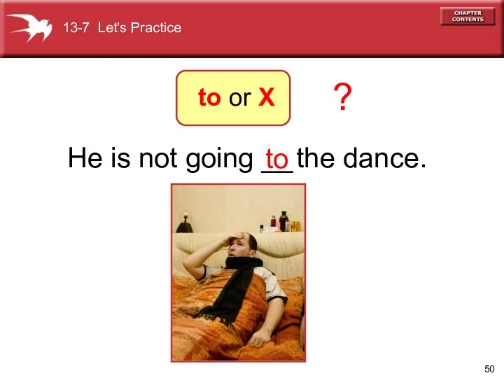 He is not going __ the dance. to ? 13-7 Let’s Practice to or X