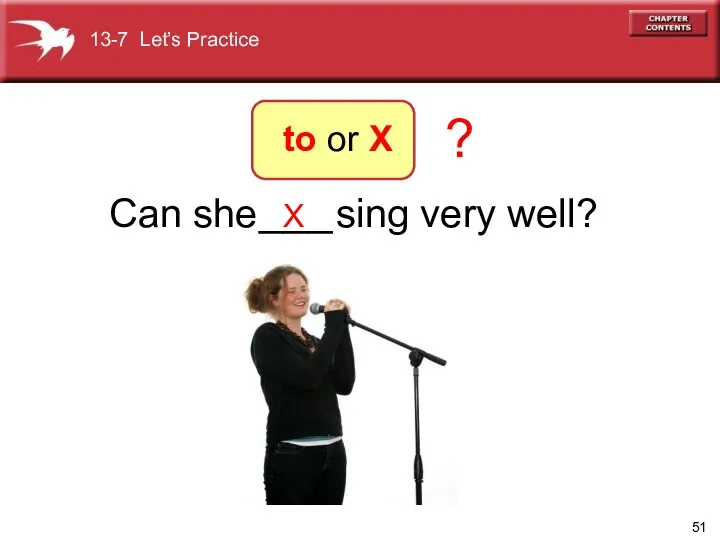 X Can she sing very well? ? 13-7 Let’s Practice to or X ___