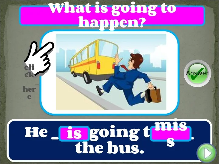 He ____ going to ____ the bus. is miss What is going to happen?