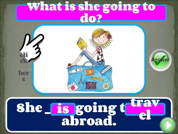 She ____ going to ____ abroad. is travel What is she going to do?