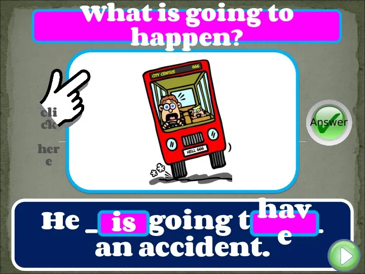 He ____ going to ____ an accident. is have What is going to happen?