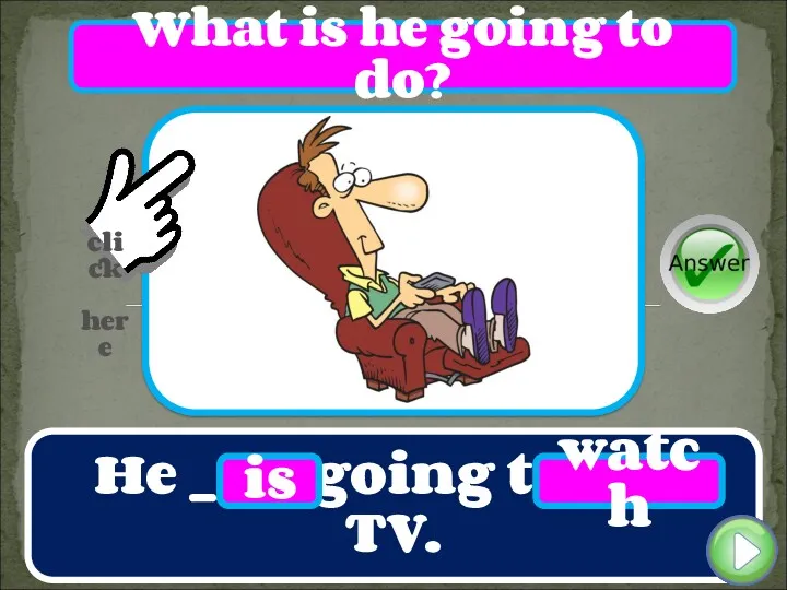 He ____ going to ____ TV. is watch What is he going to do?