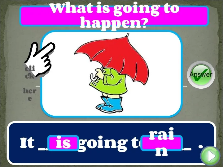 It ____ going to _____ . is rain What is going to happen?
